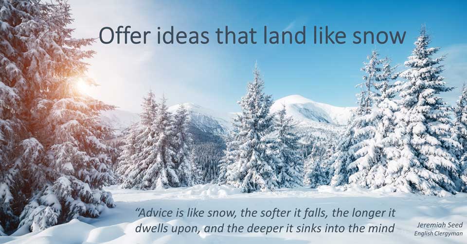 Offer ideas gently, like falling snow. Paul Claireaux